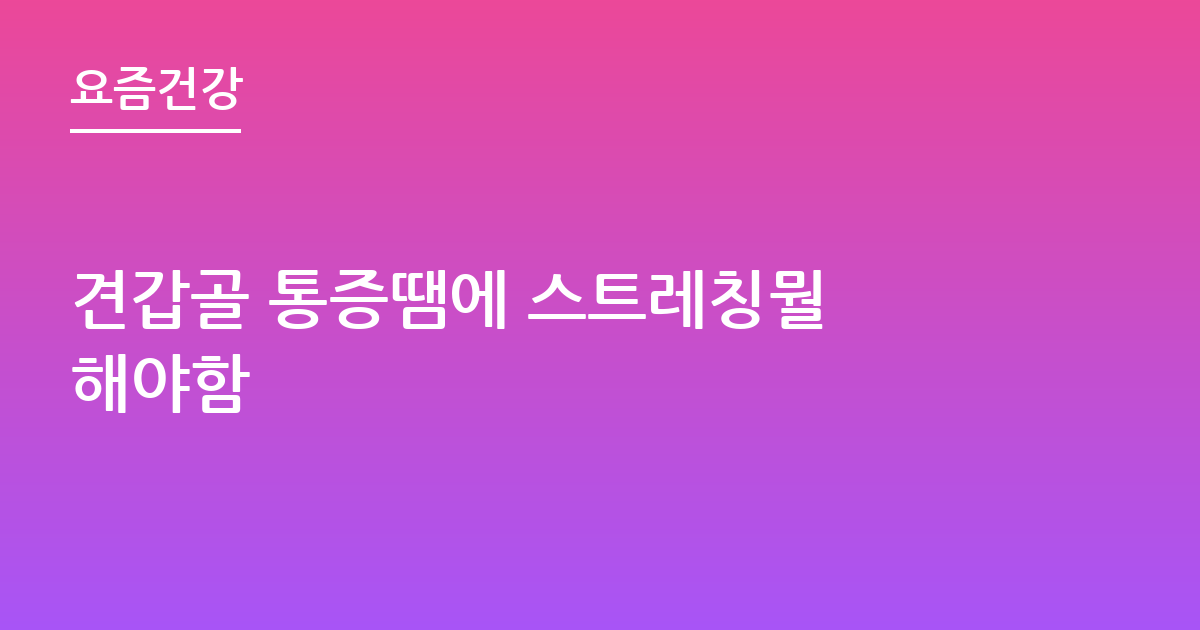 견갑골 통증땜에 스트레칭뭘 해야함