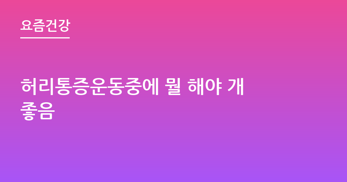 허리통증운동중에 뭘 해야 개좋음