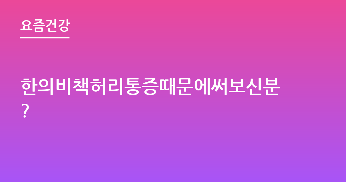 한의비책허리통증때문에써보신분?