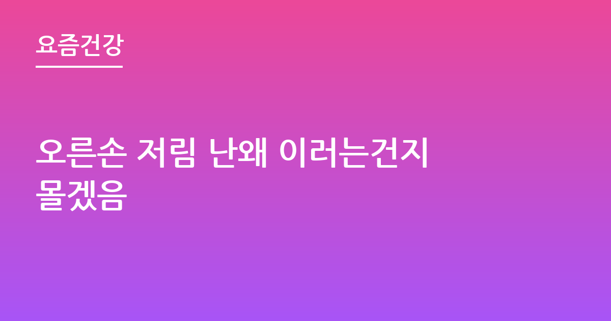 오른손 저림 난왜 이러는건지몰겠음