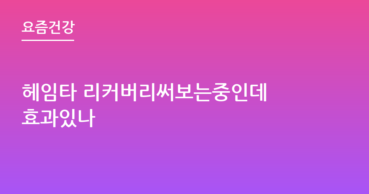 헤임타 리커버리써보는중인데 효과있나
