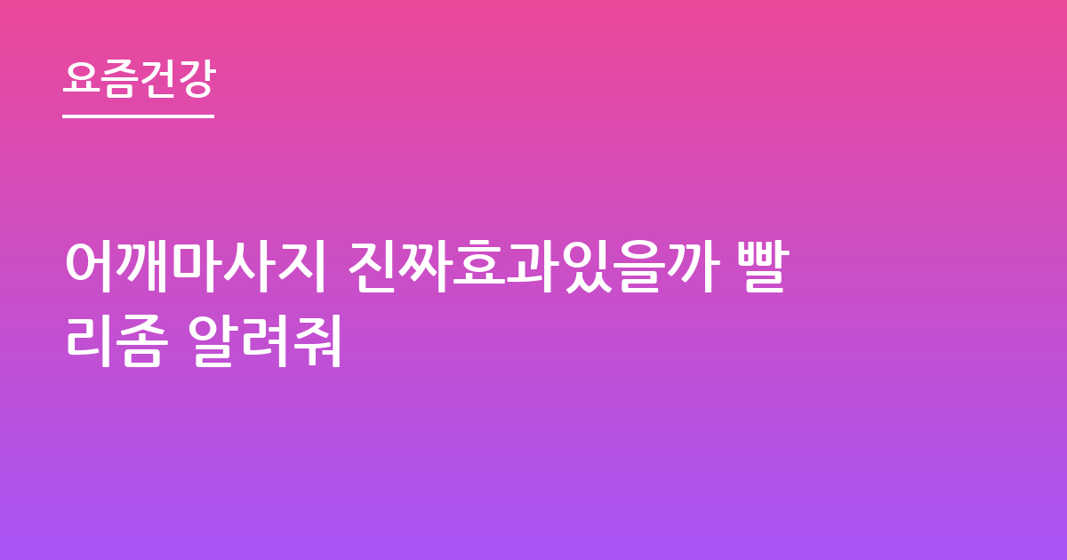 어깨마사지 진짜효과있을까 빨리좀 알려줘