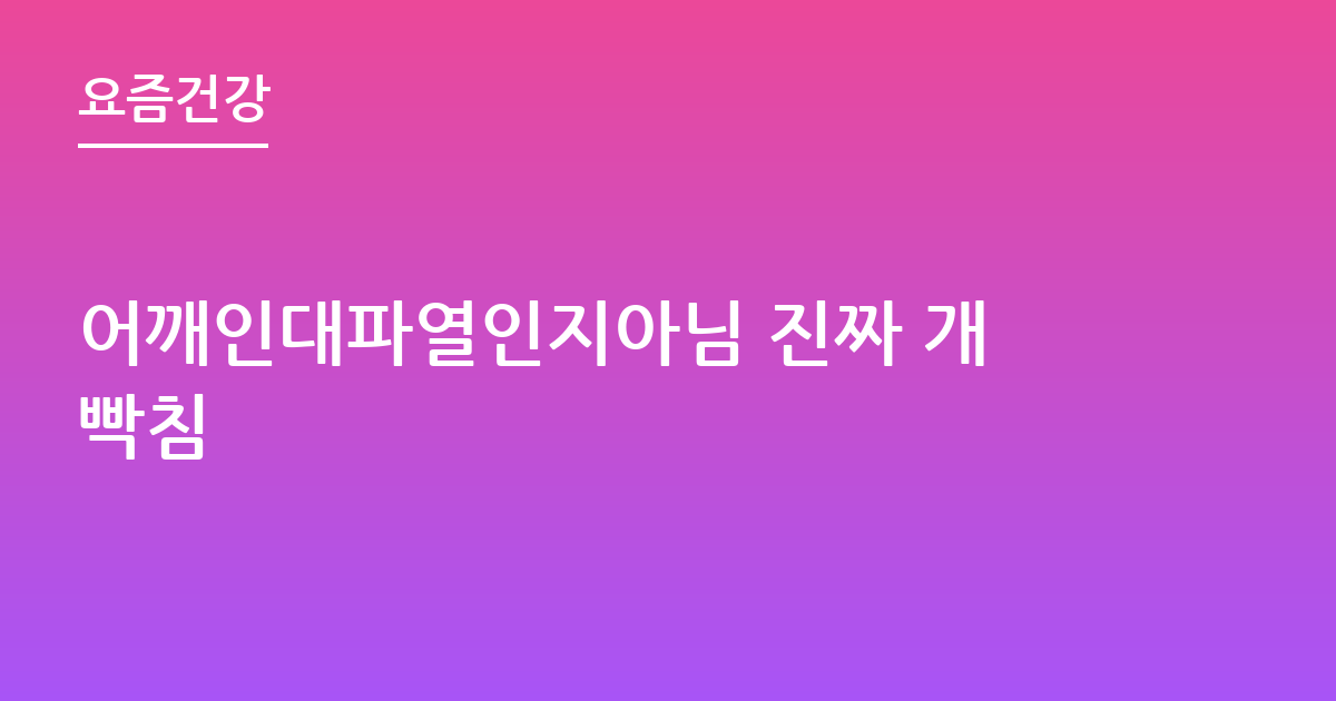 어깨인대파열인지아님 진짜 개빡침