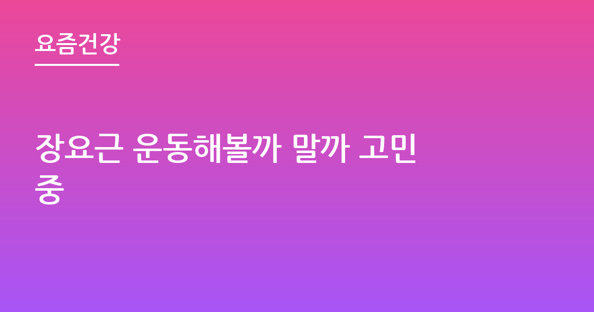 장요근 운동해볼까 말까 고민중
