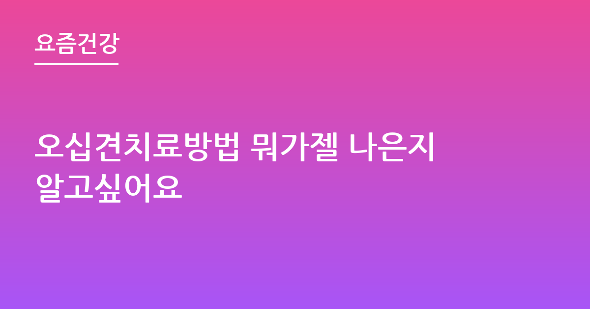 오십견치료방법 뭐가젤 나은지알고싶어요