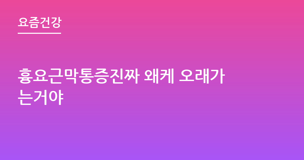흉요근막통증진짜 왜케 오래가는거야