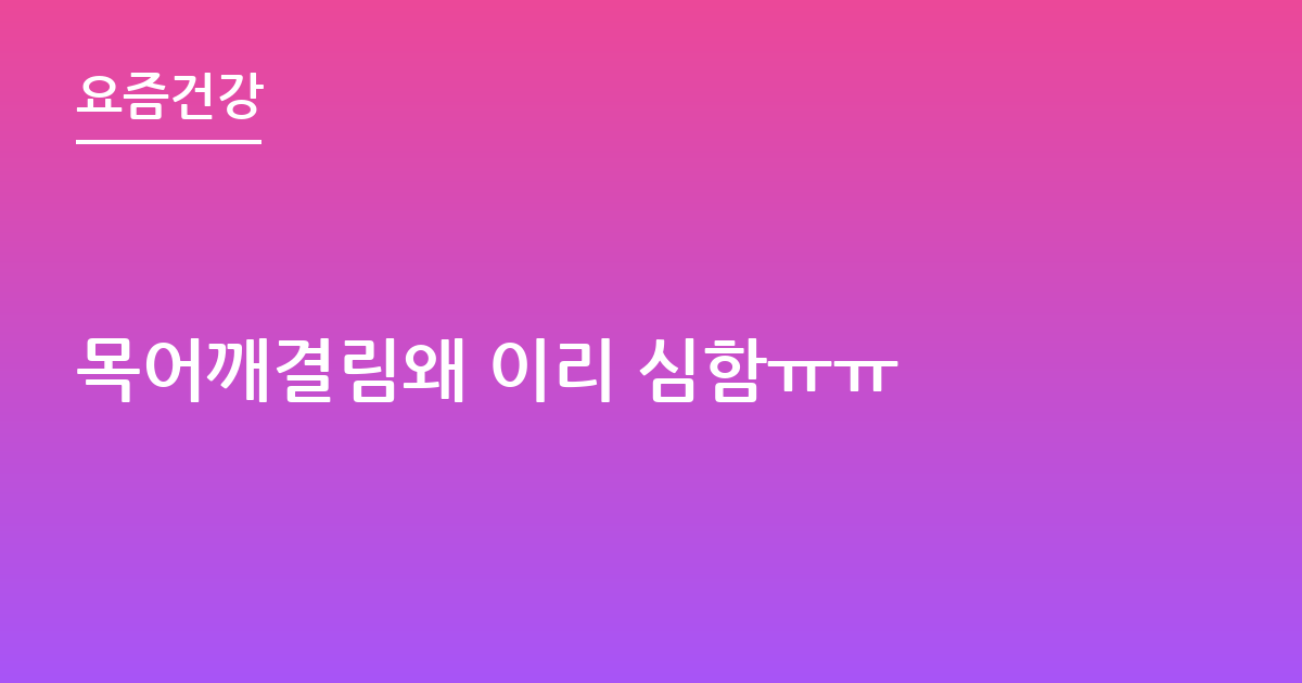 목어깨결림왜 이리 심함ㅠㅠ