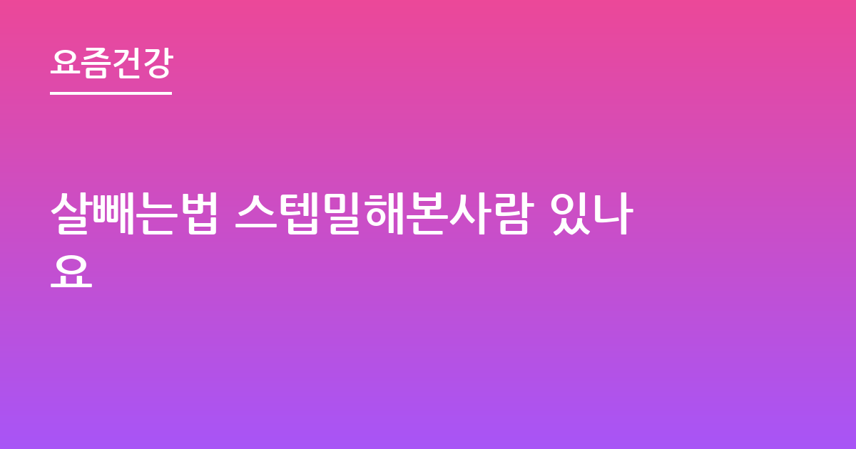 살빼는법 스텝밀해본사람 있나요
