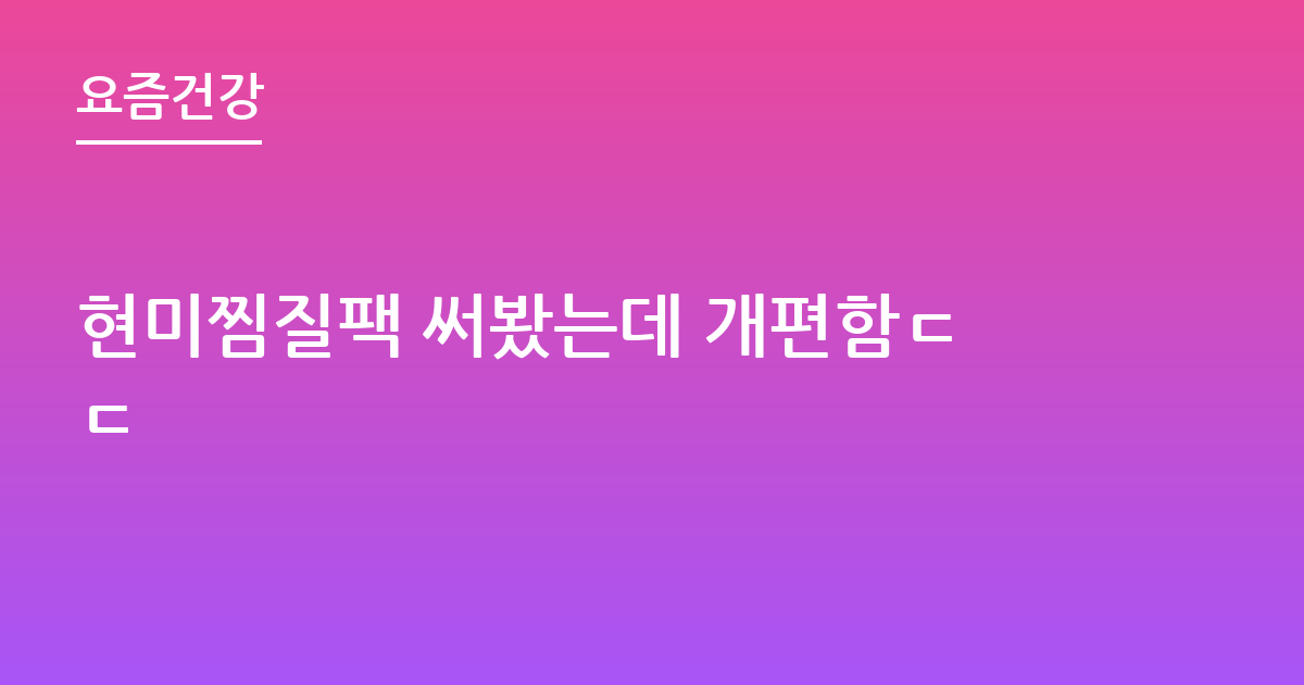 현미찜질팩 써봤는데 개편함ㄷㄷ