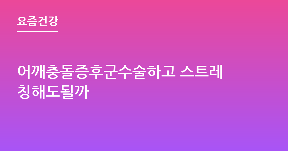 어깨충돌증후군수술하고 스트레칭해도될까