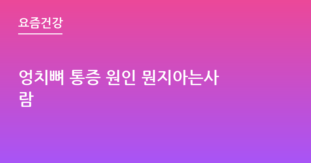 엉치뼈 통증 원인 뭔지아는사람