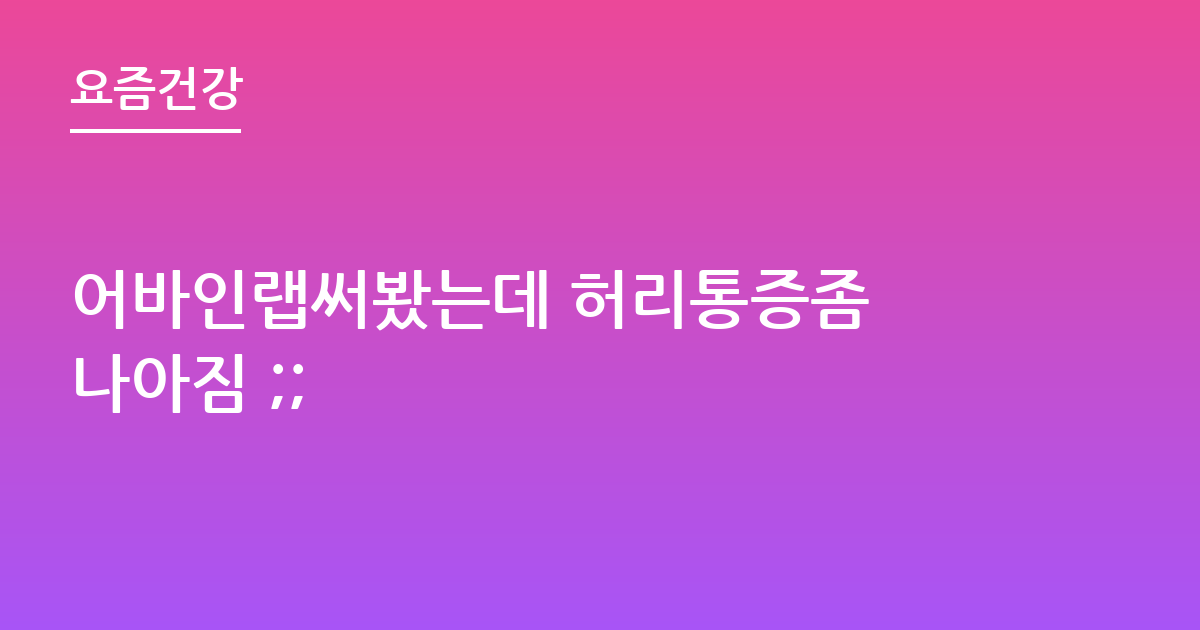 어바인랩써봤는데 허리통증좀 나아짐 ;;