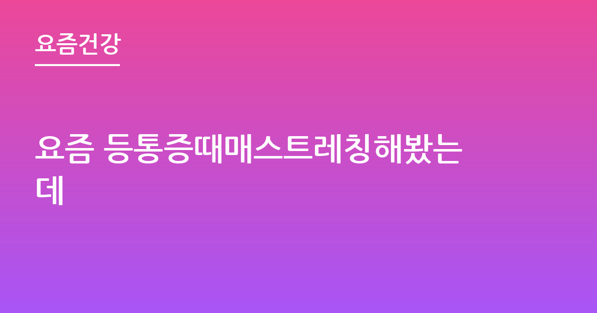 요즘 등통증때매스트레칭해봤는데