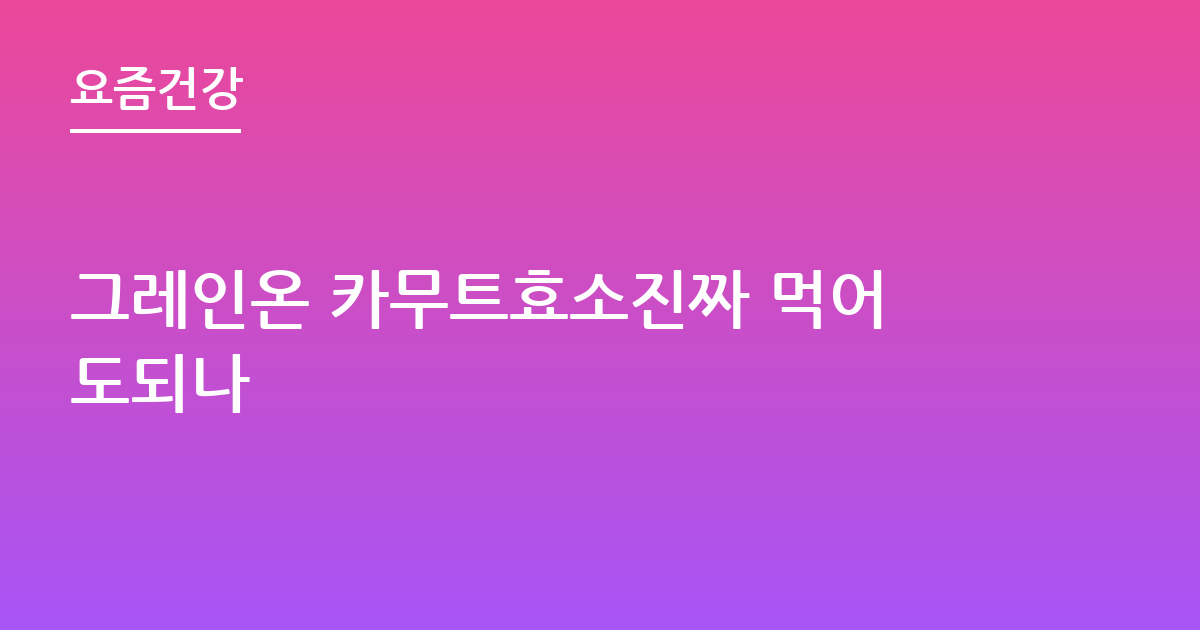 그레인온 카무트효소진짜 먹어도되나