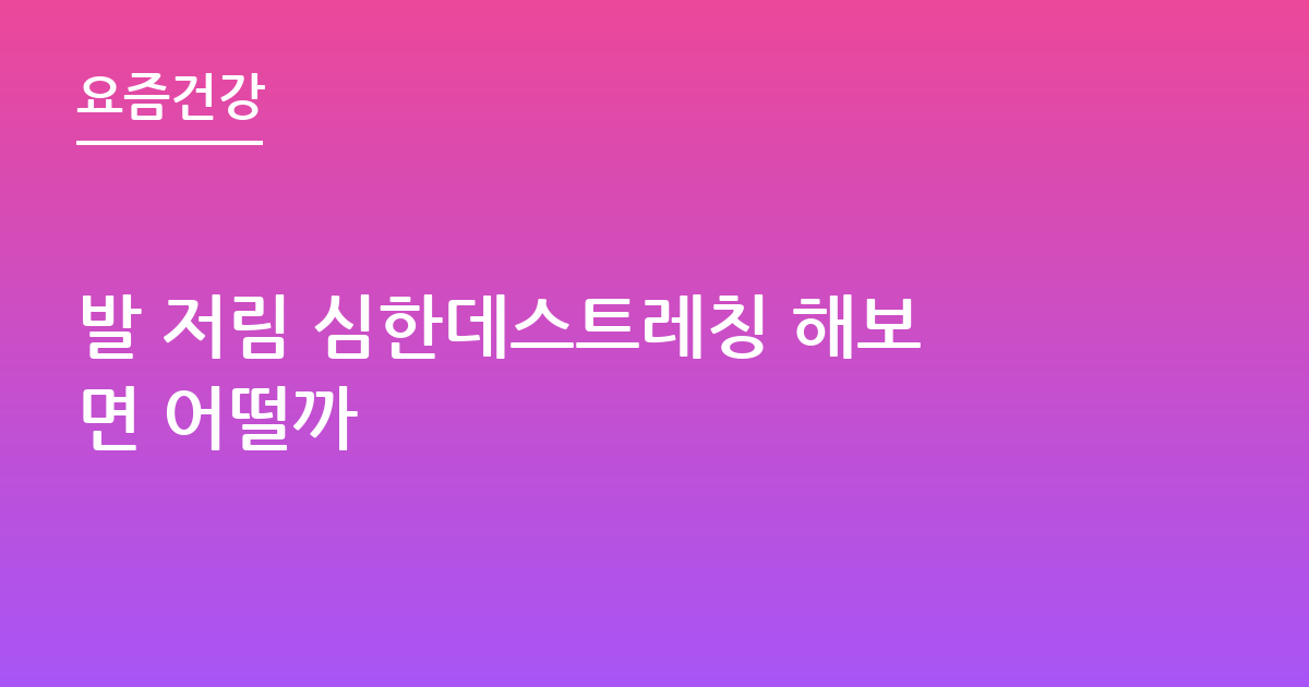 발 저림 심한데스트레칭 해보면 어떨까
