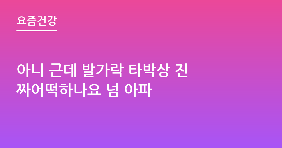 아니 근데 발가락 타박상 진짜어떡하나요 넘 아파