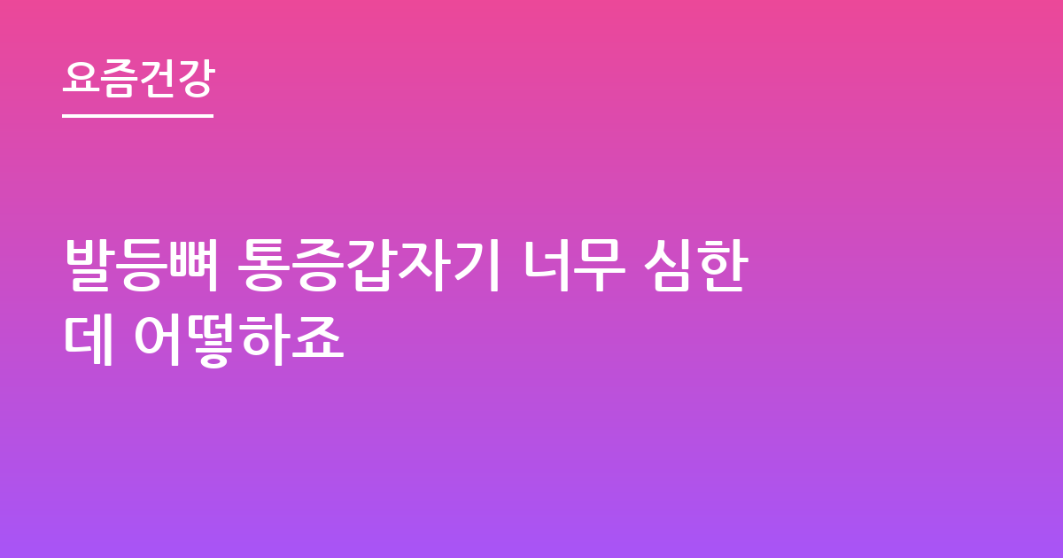 발등뼈 통증갑자기 너무 심한데 어떻하죠
