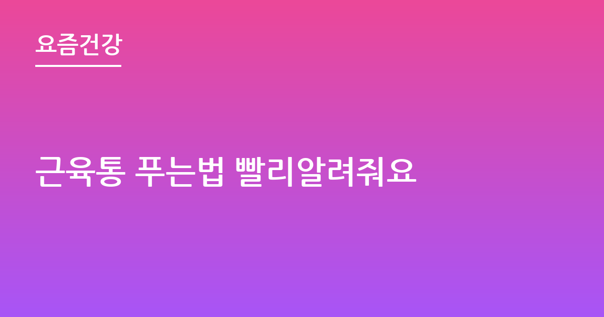 근육통 푸는법 빨리알려줘요