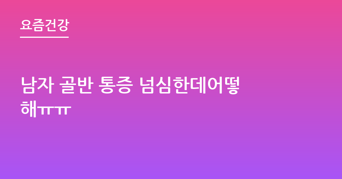 남자 골반 통증 넘심한데어떻해ㅠㅠ