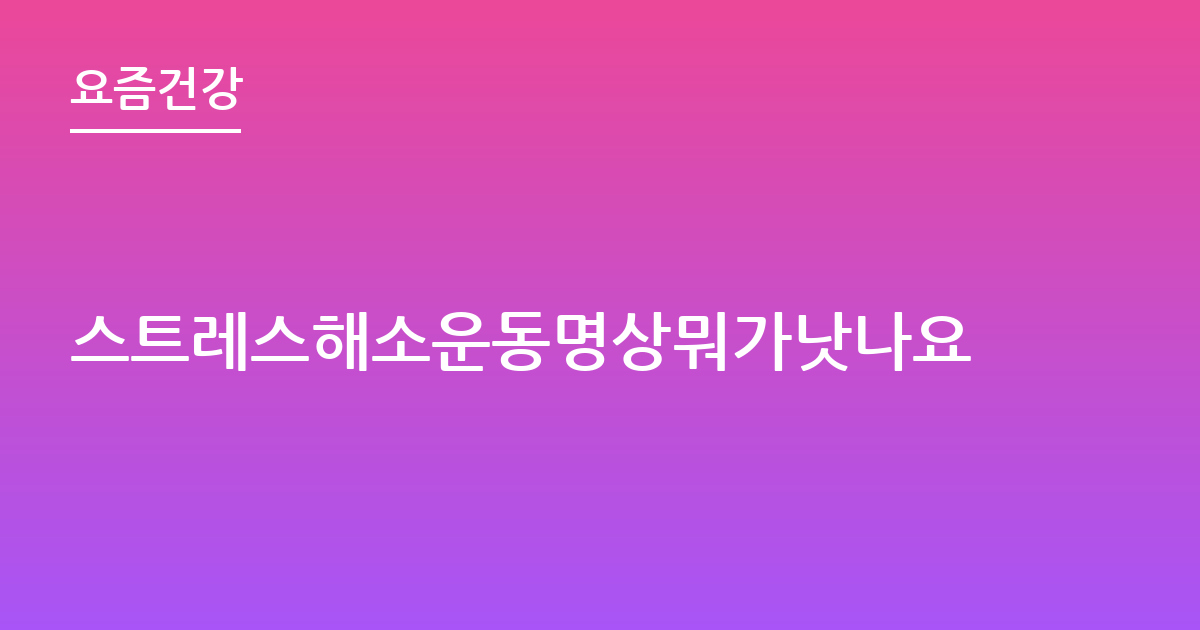 스트레스해소운동명상뭐가낫나요