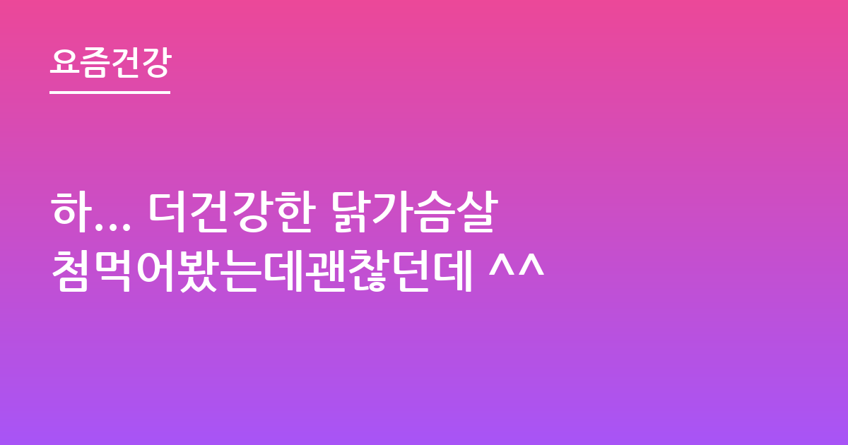 하... 더건강한 닭가슴살 첨먹어봤는데괜찮던데 ^^