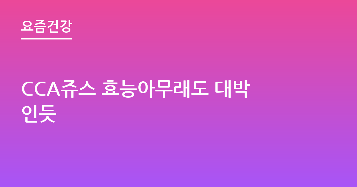 CCA쥬스 효능아무래도 대박인듯