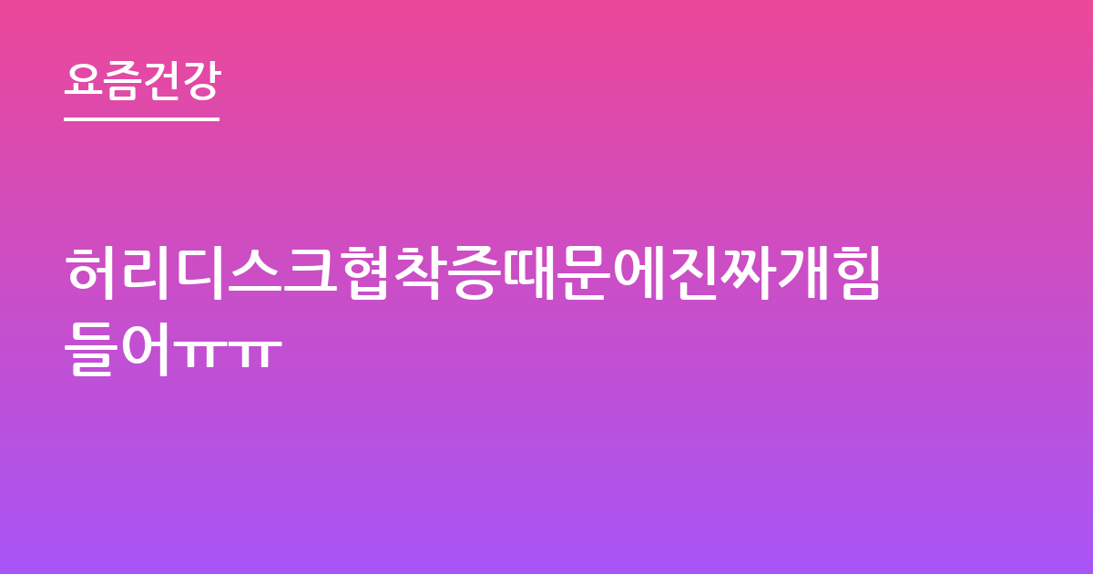 허리디스크협착증때문에진짜개힘들어ㅠㅠ