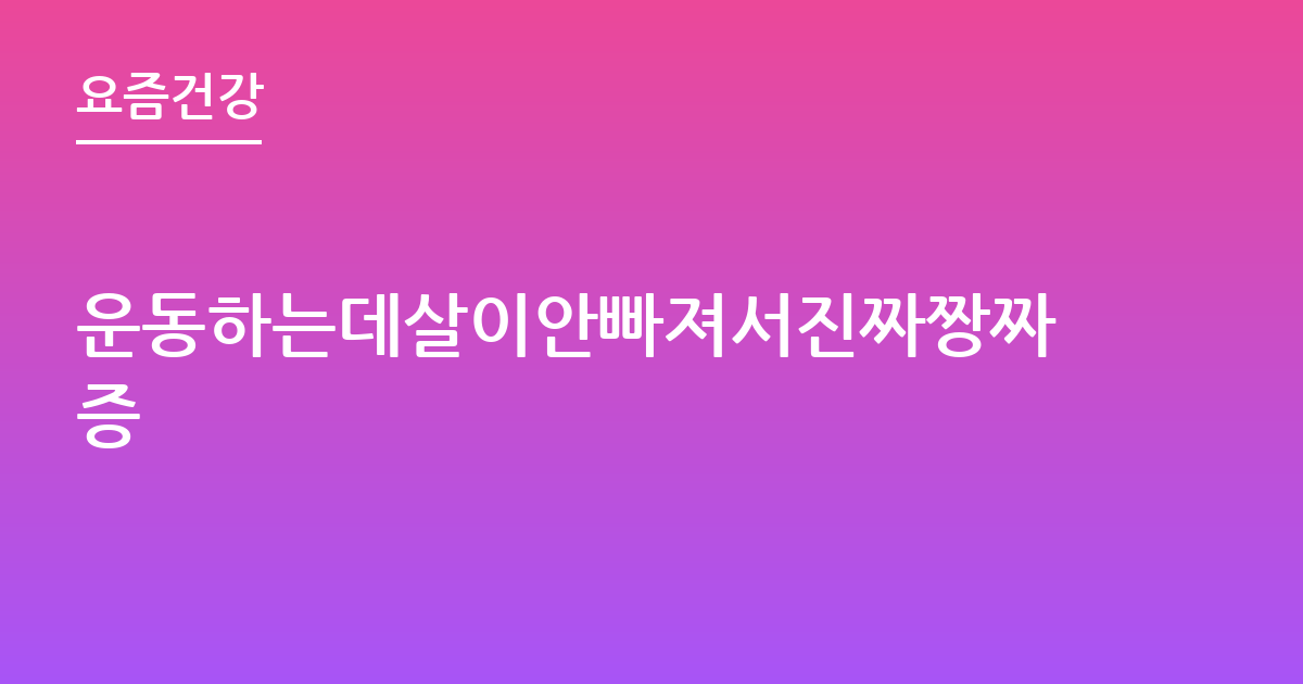 운동하는데살이안빠져서진짜짱짜증
