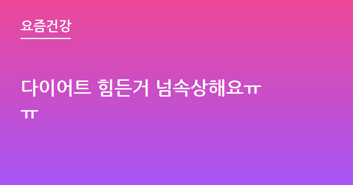 다이어트 힘든거 넘속상해요ㅠㅠ