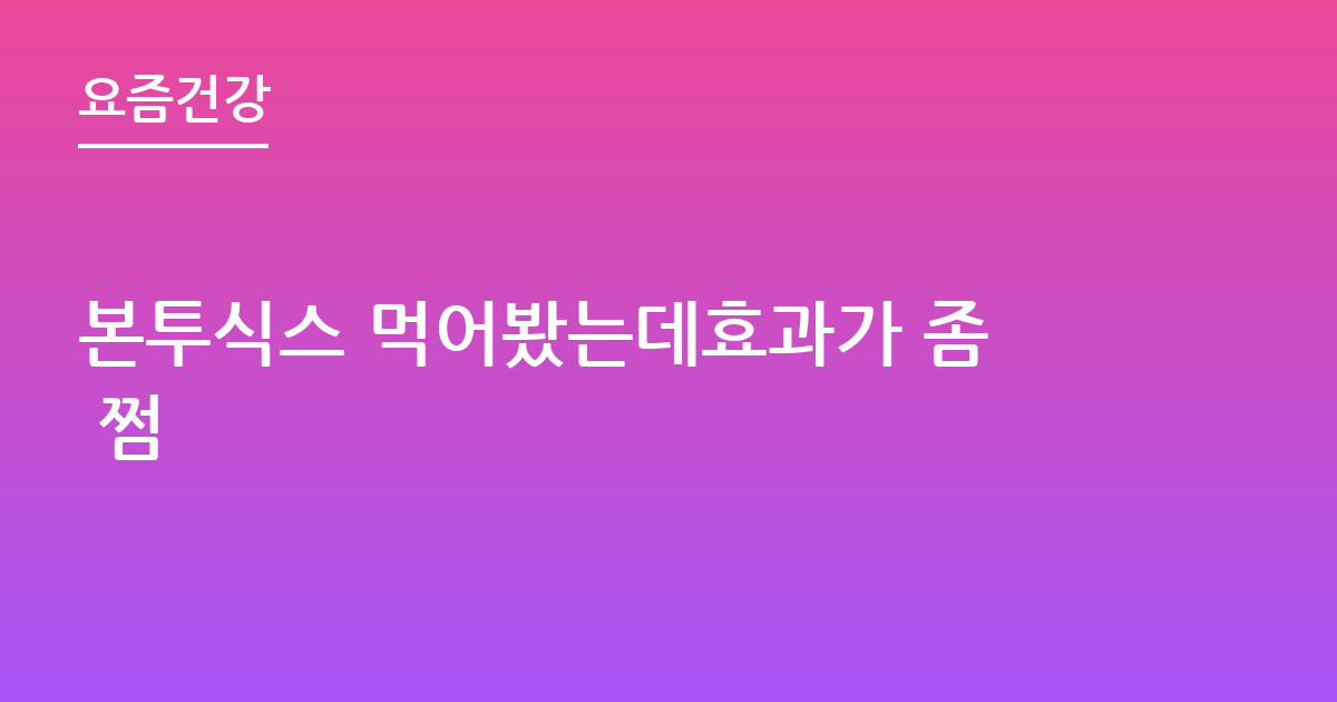 본투식스 먹어봤는데효과가 좀 쩜
