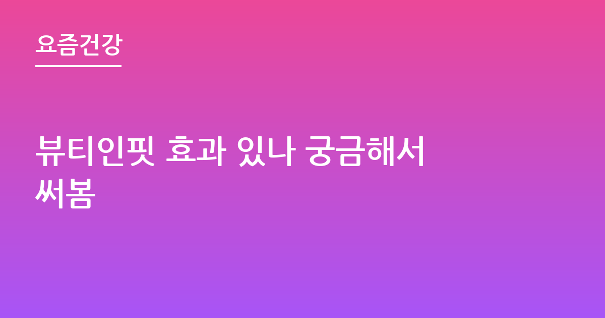 뷰티인핏 효과 있나 궁금해서써봄