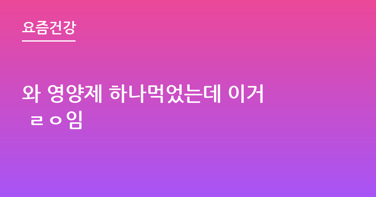 와 영양제 하나먹었는데 이거 ㄹㅇ임