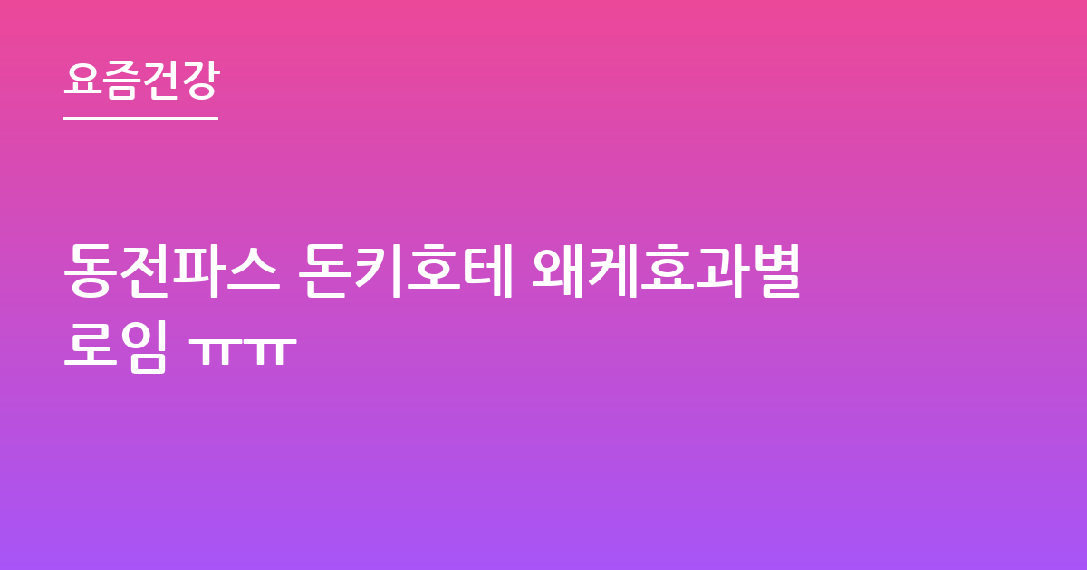동전파스 돈키호테 왜케효과별로임 ㅠㅠ
