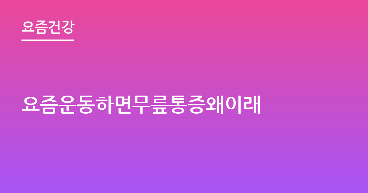요즘운동하면무릎통증왜이래