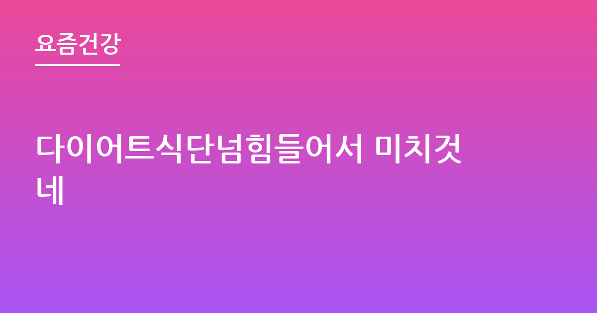 다이어트식단넘힘들어서 미치것네