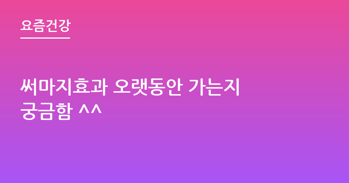 써마지효과 오랫동안 가는지 궁금함 ^^