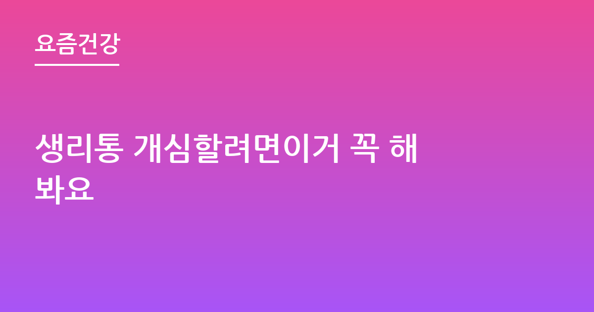 생리통 개심할려면이거 꼭 해봐요