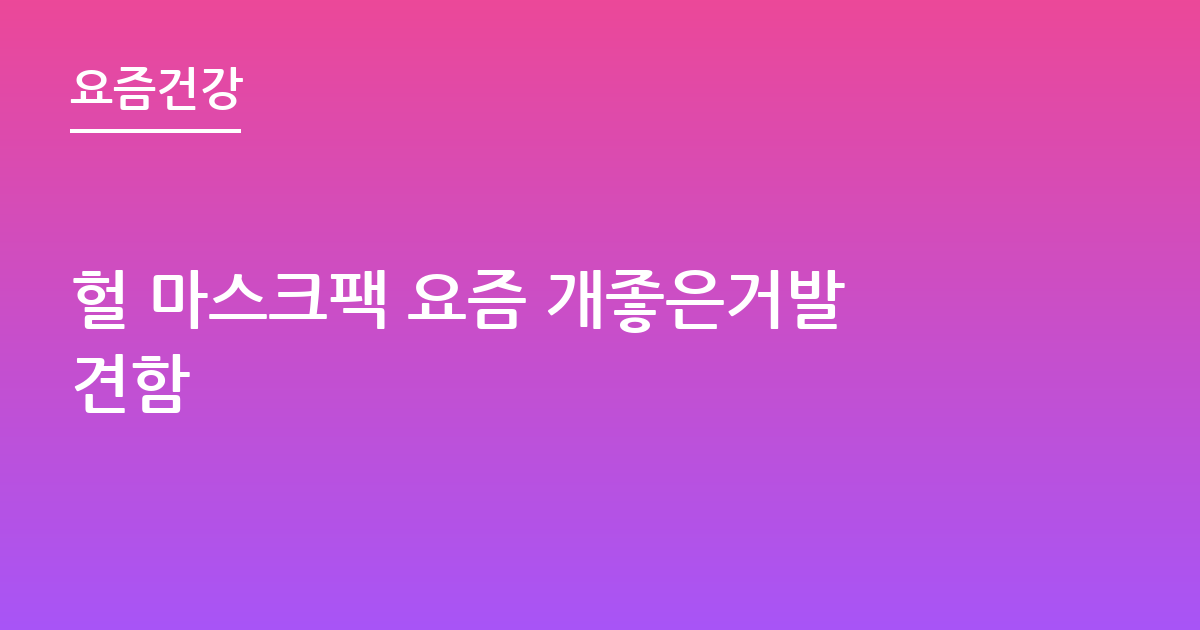 헐 마스크팩 요즘 개좋은거발견함