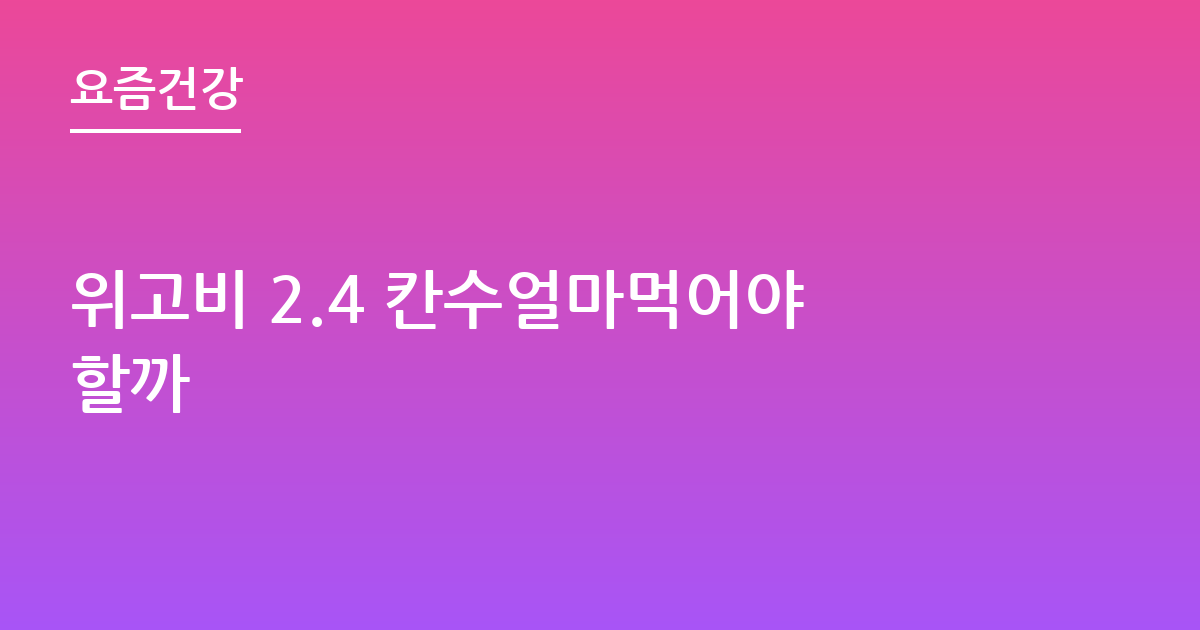 위고비 2.4 칸수얼마먹어야할까