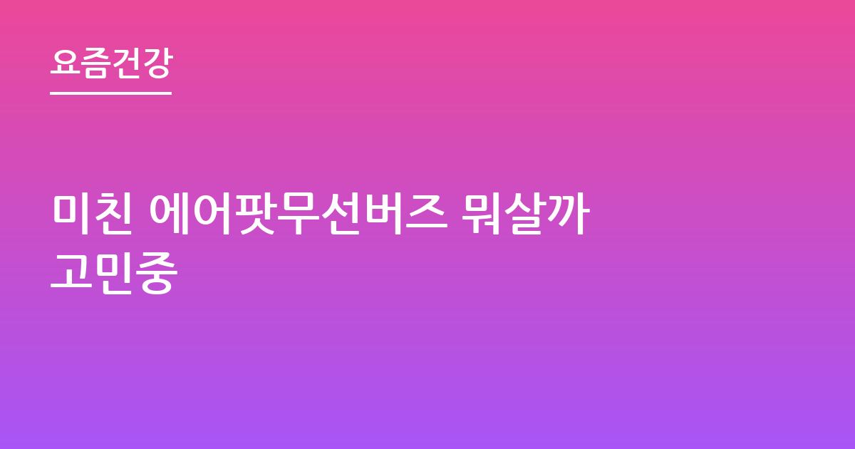 미친 에어팟무선버즈 뭐살까 고민중