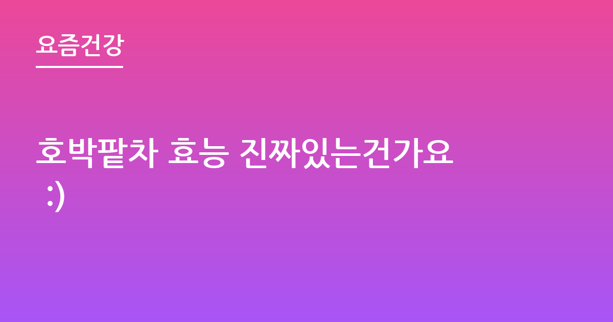 호박팥차 효능 진짜있는건가요 :)