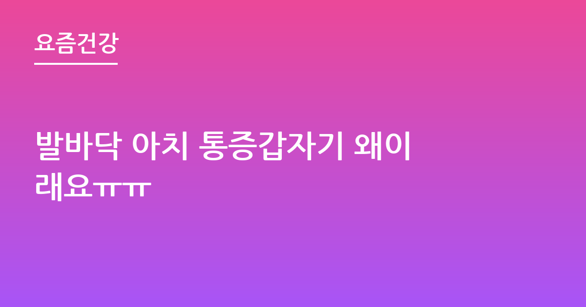 발바닥 아치 통증갑자기 왜이래요ㅠㅠ