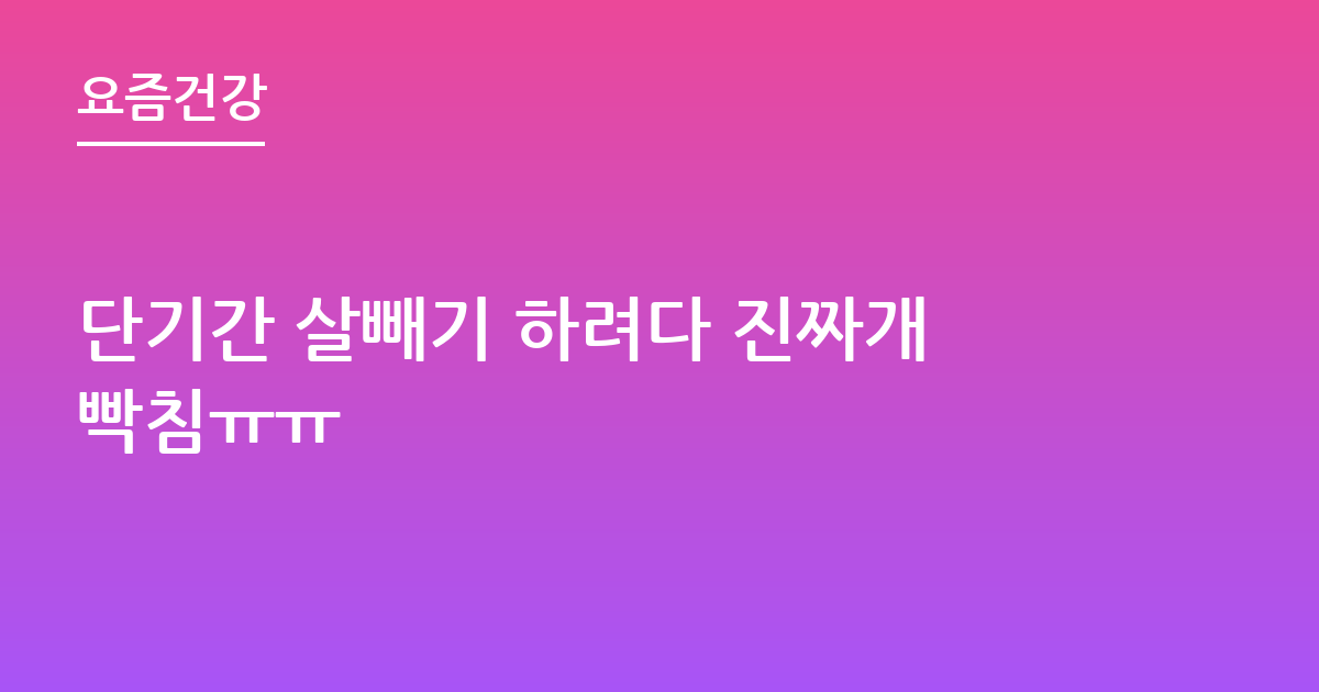 단기간 살빼기 하려다 진짜개빡침ㅠㅠ