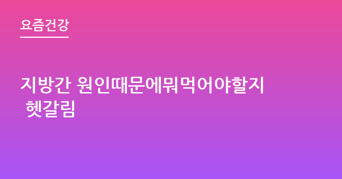 지방간 원인때문에뭐먹어야할지 헷갈림