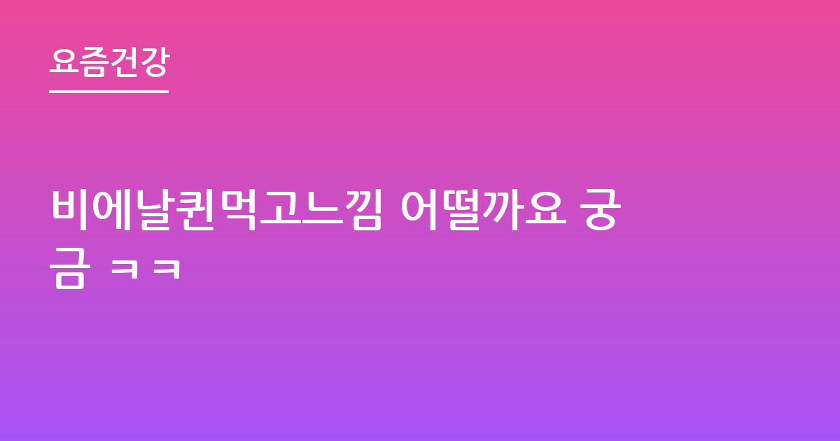 비에날퀸먹고느낌 어떨까요 궁금 ㅋㅋ