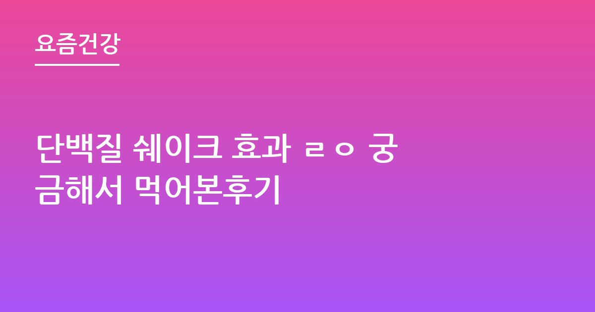 단백질 쉐이크 효과 ㄹㅇ 궁금해서 먹어본후기