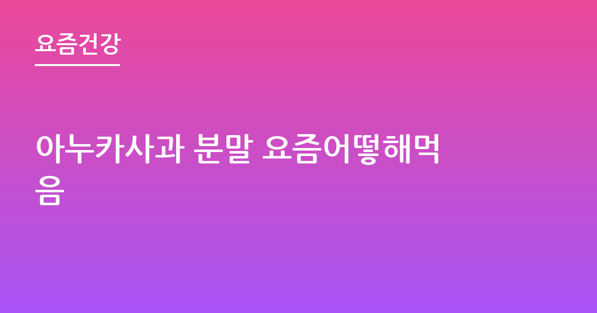 아누카사과 분말 요즘어떻해먹음