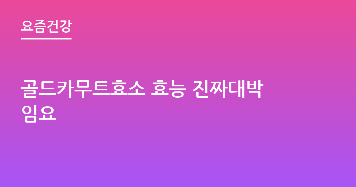 골드카무트효소 효능 진짜대박임요