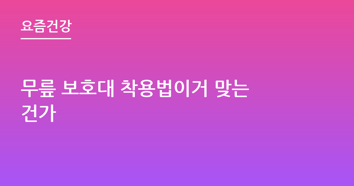 무릎 보호대 착용법이거 맞는건가