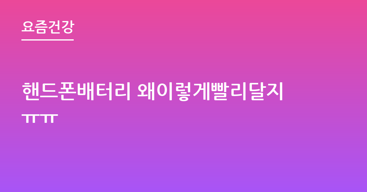 핸드폰배터리 왜이렇게빨리달지ㅠㅠ